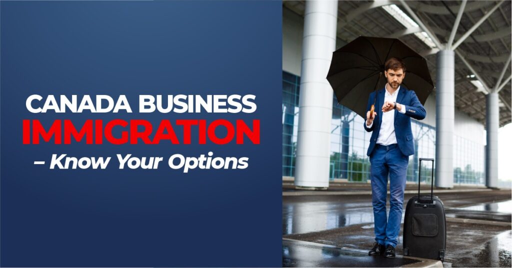 Canada Business Immigration – Know Your Options